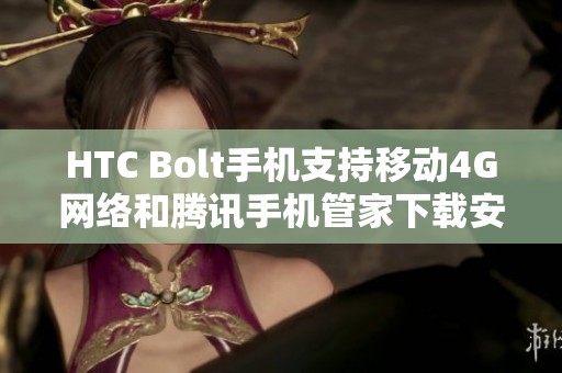 HTC Bolt手机支持移动4G网络和腾讯手机管家下载安装指南