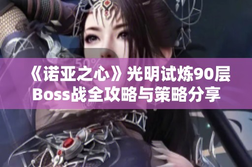 《诺亚之心》光明试炼90层Boss战全攻略与策略分享