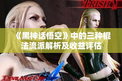 《黑神话悟空》中的三种棍法流派解析及收益评估
