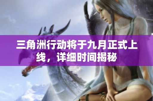 三角洲行动将于九月正式上线，详细时间揭秘