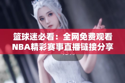 篮球迷必看：全网免费观看NBA精彩赛事直播链接分享