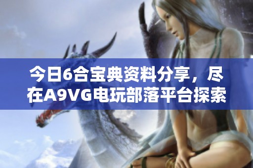 今日6合宝典资料分享，尽在A9VG电玩部落平台探索精彩内容