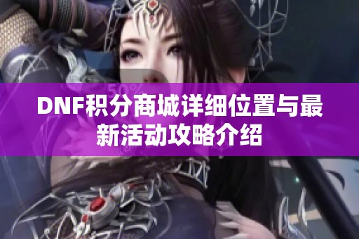 DNF积分商城详细位置与最新活动攻略介绍
