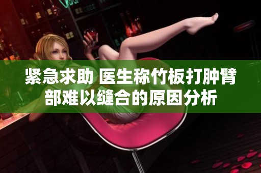 紧急求助 医生称竹板打肿臂部难以缝合的原因分析