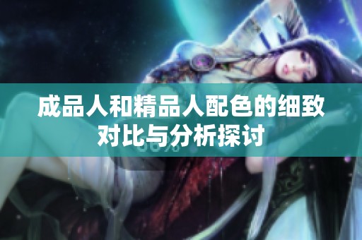成品人和精品人配色的细致对比与分析探讨