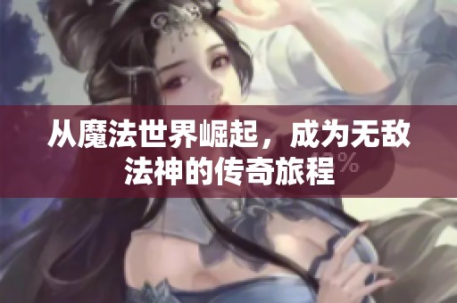 从魔法世界崛起，成为无敌法神的传奇旅程