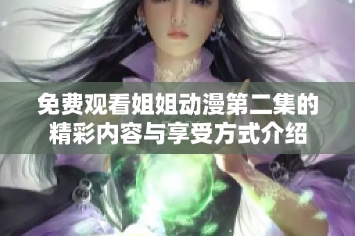 免费观看姐姐动漫第二集的精彩内容与享受方式介绍