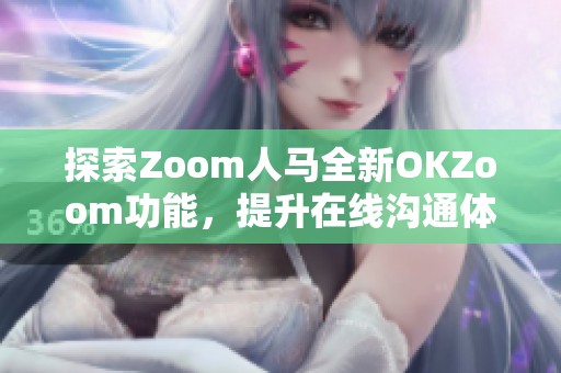 探索Zoom人马全新OKZoom功能，提升在线沟通体验
