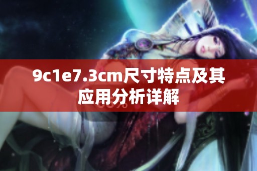 9c1e7.3cm尺寸特点及其应用分析详解