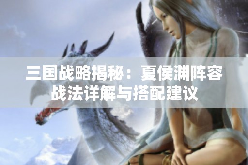 三国战略揭秘：夏侯渊阵容战法详解与搭配建议