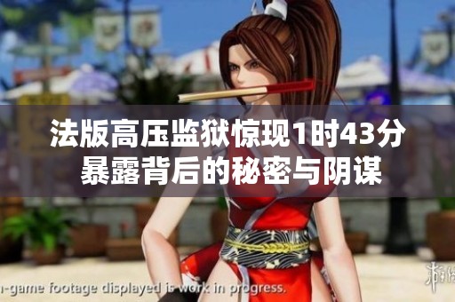 法版高压监狱惊现1时43分 暴露背后的秘密与阴谋