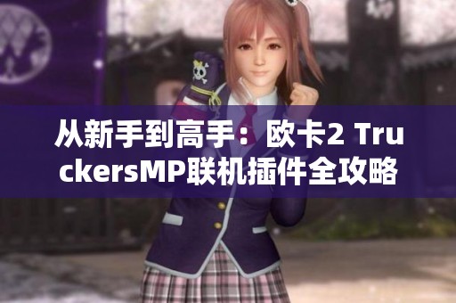 从新手到高手：欧卡2 TruckersMP联机插件全攻略