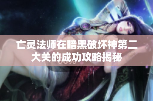 亡灵法师在暗黑破坏神第二大关的成功攻略揭秘