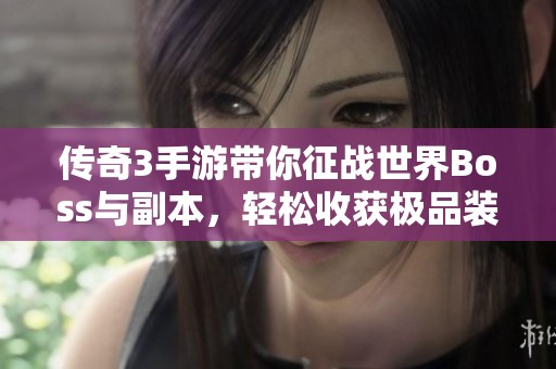 传奇3手游带你征战世界Boss与副本，轻松收获极品装备