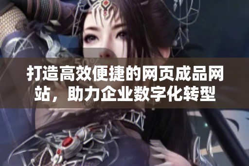 打造高效便捷的网页成品网站，助力企业数字化转型