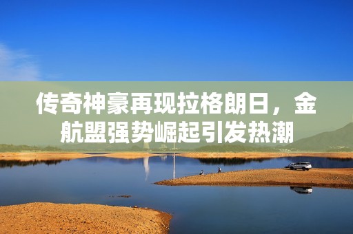 传奇神豪再现拉格朗日，金航盟强势崛起引发热潮
