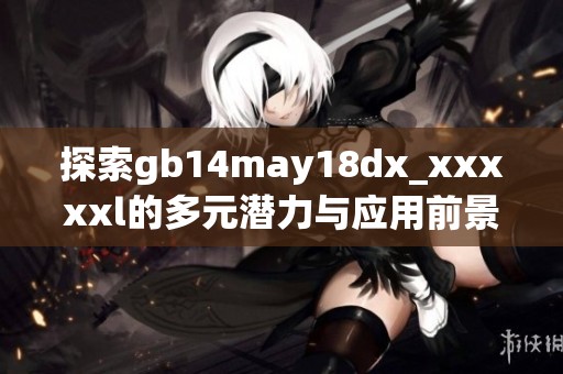 探索gb14may18dx_xxxxxl的多元潜力与应用前景