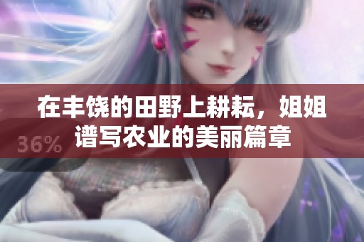 在丰饶的田野上耕耘，姐姐谱写农业的美丽篇章