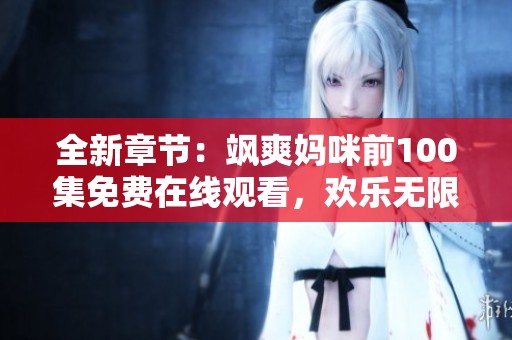 全新章节：飒爽妈咪前100集免费在线观看，欢乐无限！