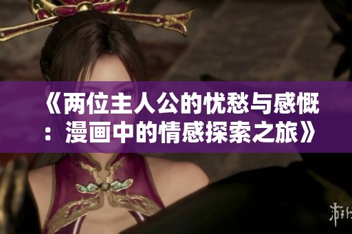 《两位主人公的忧愁与感慨：漫画中的情感探索之旅》