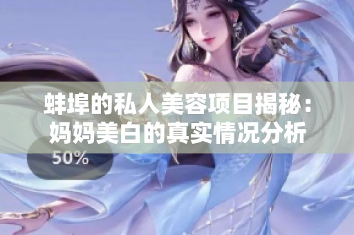 蚌埠的私人美容项目揭秘：妈妈美白的真实情况分析