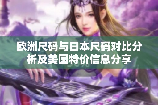 欧洲尺码与日本尺码对比分析及美国特价信息分享