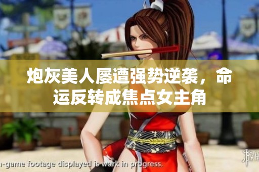 炮灰美人屡遭强势逆袭，命运反转成焦点女主角