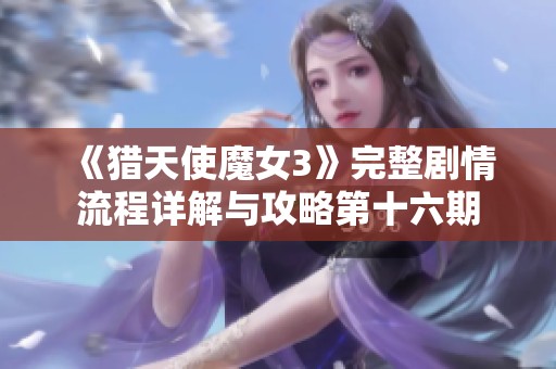 《猎天使魔女3》完整剧情流程详解与攻略第十六期