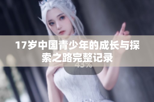 17岁中国青少年的成长与探索之路完整记录