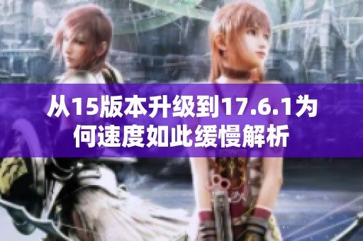 从15版本升级到17.6.1为何速度如此缓慢解析