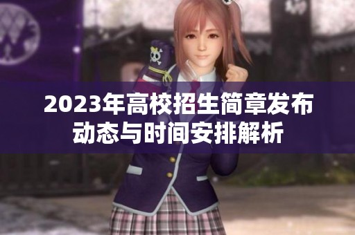 2023年高校招生简章发布动态与时间安排解析