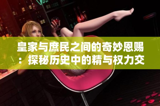 皇家与庶民之间的奇妙恩赐：探秘历史中的精与权力交织