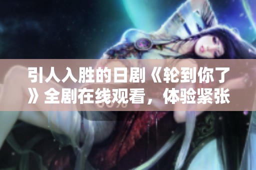 引人入胜的日剧《轮到你了》全剧在线观看，体验紧张悬疑剧情