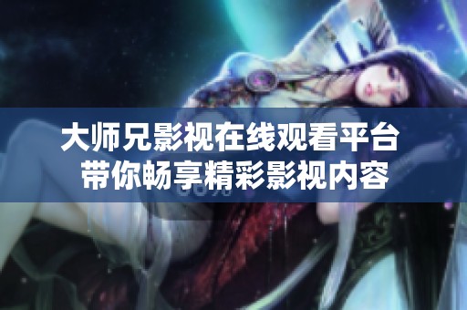 大师兄影视在线观看平台 带你畅享精彩影视内容