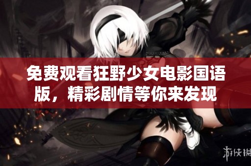 免费观看狂野少女电影国语版，精彩剧情等你来发现