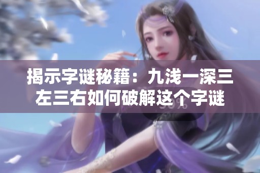 揭示字谜秘籍：九浅一深三左三右如何破解这个字谜