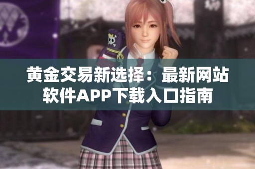 黄金交易新选择：最新网站软件APP下载入口指南