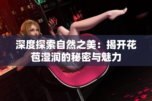 深度探索自然之美：揭开花苞湿润的秘密与魅力