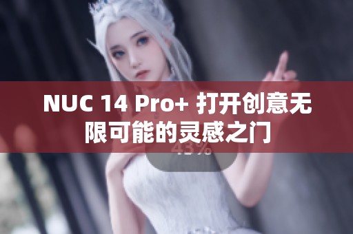 NUC 14 Pro+ 打开创意无限可能的灵感之门