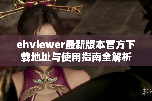 ehviewer最新版本官方下载地址与使用指南全解析