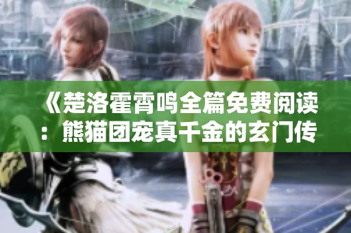 《楚洛霍霄鸣全篇免费阅读：熊猫团宠真千金的玄门传奇》