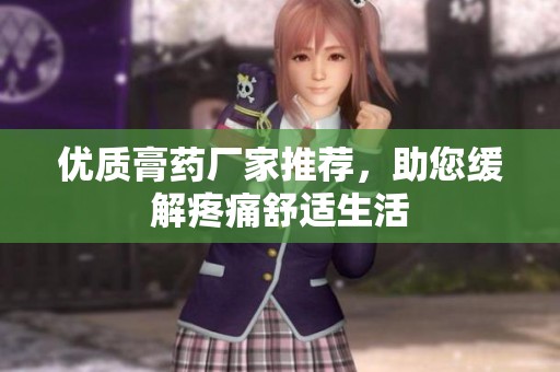 优质膏药厂家推荐，助您缓解疼痛舒适生活