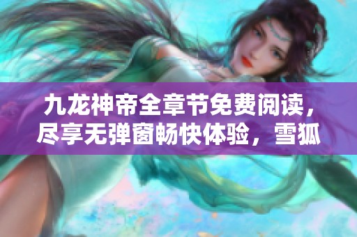 九龙神帝全章节免费阅读，尽享无弹窗畅快体验，雪狐小说网推荐精彩内容