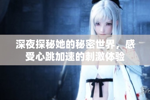 深夜探秘她的秘密世界，感受心跳加速的刺激体验