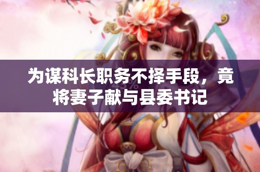 为谋科长职务不择手段，竟将妻子献与县委书记