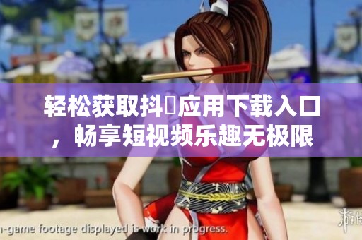 轻松获取抖抈应用下载入口，畅享短视频乐趣无极限