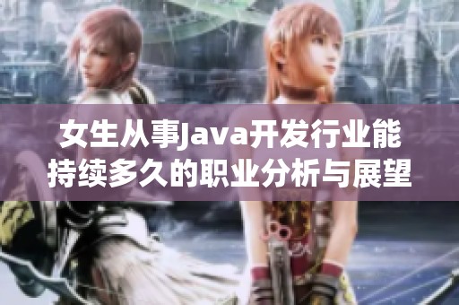 女生从事Java开发行业能持续多久的职业分析与展望