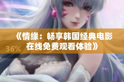《情缘：畅享韩国经典电影在线免费观看体验》