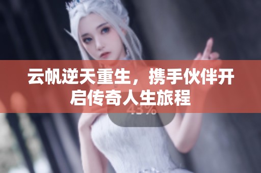 云帆逆天重生，携手伙伴开启传奇人生旅程