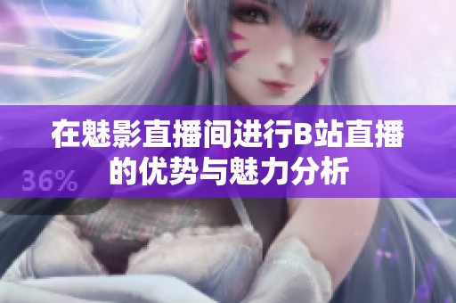 在魅影直播间进行B站直播的优势与魅力分析